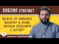 Можно ли молитву в храме заменить личным общением с Богом ?  Священник Стахий Колотвин