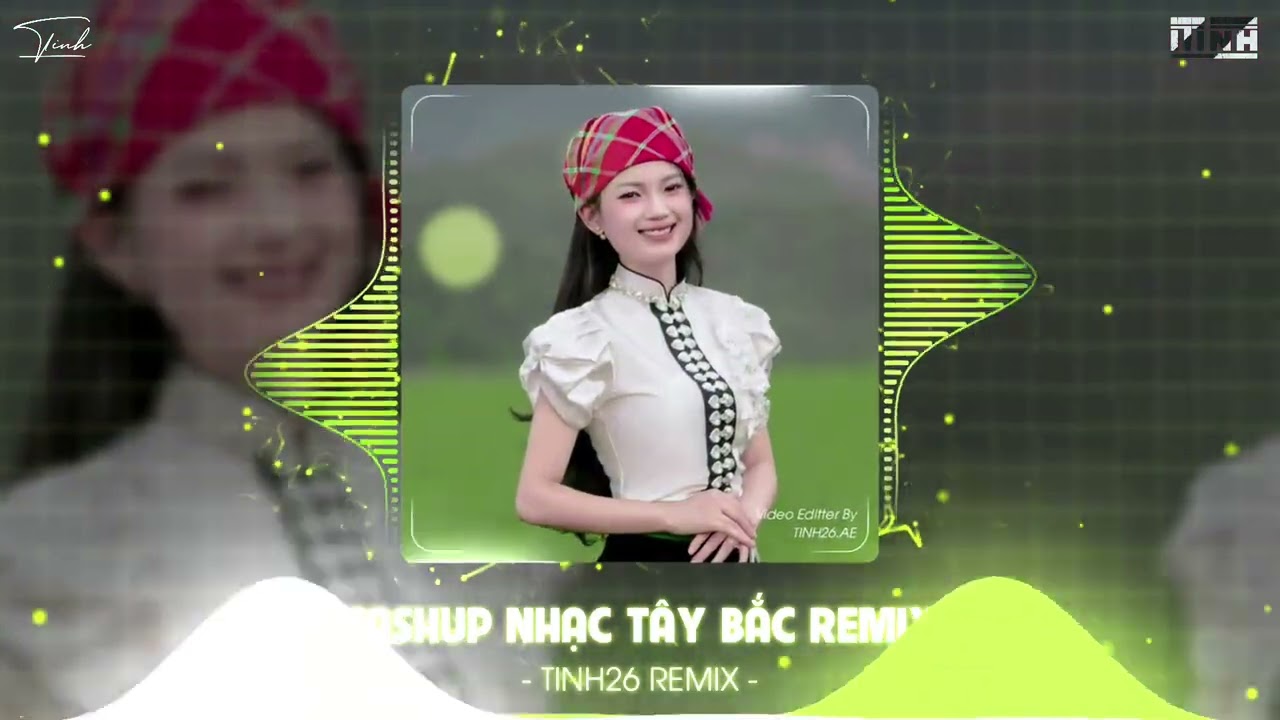 MASHUP NHẠC TÂY BẮC HOT TIKTOK 2025 - CÔ GÁI SẦM NƯA XINH ĐẸP REMIX ,NÉT ĐẸP BẢN LÀNG TINH26 REMIX