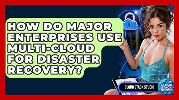 How Do Major Enterprises Use Multi-cloud For Disaster Recovery? - Cloud Stack Studio