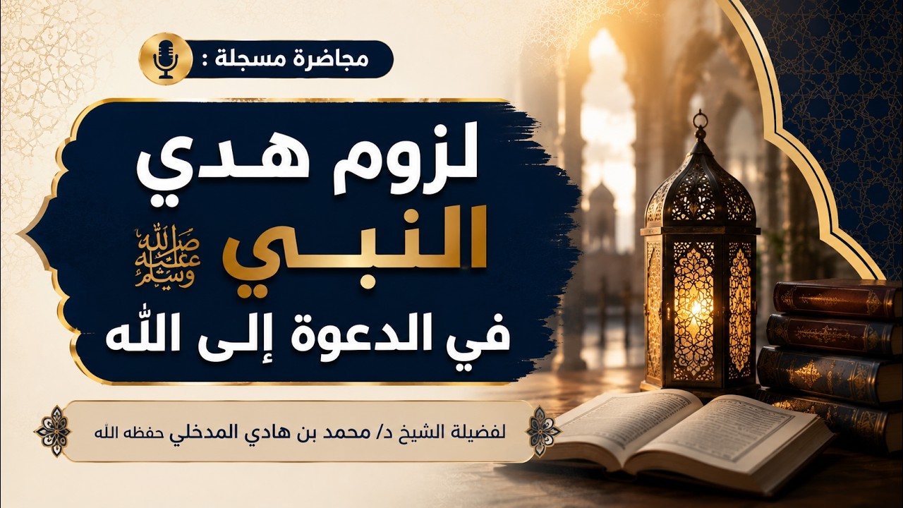 المحاضرات |  لزوم هدي النبي ﷺ في الدعوة إلى الله - الشيخ الدكتور محمد بن هادي المدخلي
