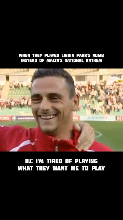 When they played Linkin Park's Numb instead of Malta's National Anthem