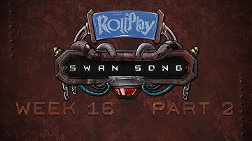 RollPlay Swan Song - Week 16, Part 2