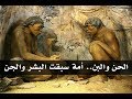 الحن والبن مخلوقات سكنت الأرض قبل البشر والجن