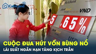 Cuộc Đua Huy Động Vốn Thêm Nóng Ngân Hàng Đồng Loạt Tăng Kịch Trần Lãi Suất Tiền Gửi Kỳ Hạn Ngắn