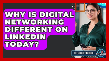 Why Is Digital Networking Different On LinkedIn Today? - Get Linked Together