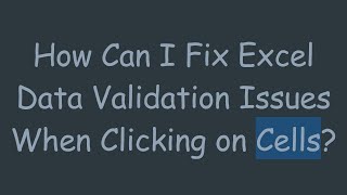How Can I Fix Excel Data Validation Issues When Clicking on Cells