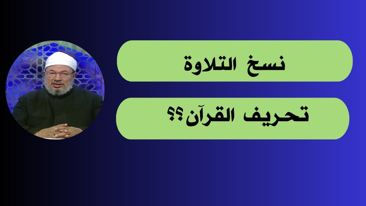 نسخ التلاوة و تحريف القرآن ؟! _ الدكتور يوسف القرضاوي رحمه الله