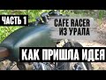 CAFE RACER из УРАЛА -  ЧАСТЬ 1/ КАК ПРИШЛА ИДЕЯ