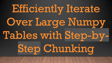 Efficiently Iterate Over Large Numpy Tables with Step-by-Step Chunking