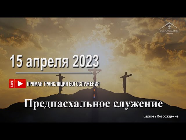 15 апреля 2023 - Предпасхальное служение