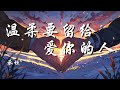 温柔要留给爱你的人 承桓 如果付出所有都没回应的人 就别再轻易浪费热忱 动态歌词 Lyrics 拼音歌词 抖音歌曲 温柔要留给爱你的人 承桓 如果付出所有都没回应的人 就别再轻易浪费热忱 动态歌词 Lyrics 拼音歌词 抖音歌曲