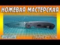 НОЖЕВАЯ МАСТЕРСКАЯ 🔪 И СНОВА ЛАЙНЕР-ЛОК