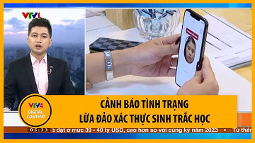 Cảnh báo tình trạng lừa đảo xác thực sinh trắc học | VTV4