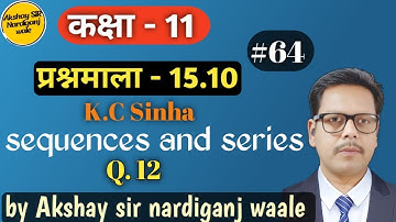 64- Sequences and series class 11th | kc Sinha | ex-15.10 | Q-12 | अनुक्रम तथा श्रेणी |