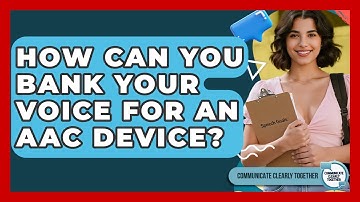 How Can You Bank Your Voice For An AAC Device? - Communicate Clearly Together