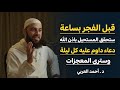 داوم على هذا الدعاء كل ليلة قبل الفجر بساعة يحقق الله لك المستحيل وسترى العجب د أحمد العربي 