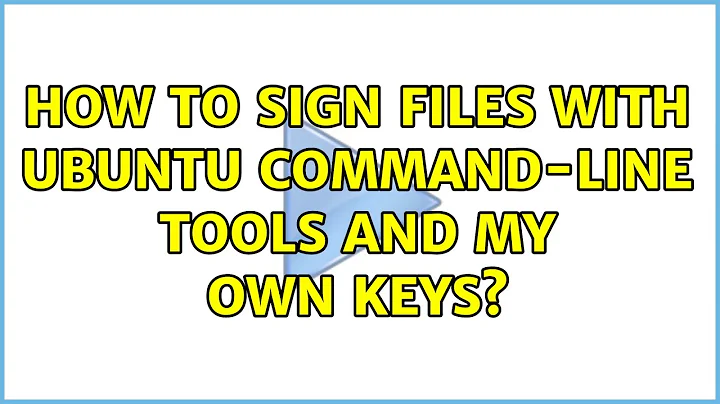 Ubuntu: How to sign files with Ubuntu command-line tools and my own keys? (2 Solutions!!)