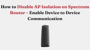 How to Disable AP Isolation on Spectrum Router – Enable Device to Device Communication
