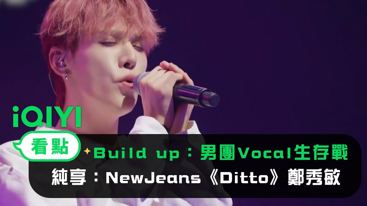 《Build Up：男團Vocal生存戰》： 純享NewJeans《Ditto》鄭秀敏 田雄 吾木提 姜錫華 | 愛奇藝