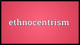Ethnocentrism Meaning