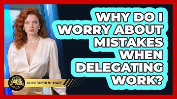 Why Do I Worry About Mistakes When Delegating Work? - College Dropout Millionaire