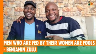 Men Who Are Fed By Their Women Are Fools - Benjamin Zulu #BongaNaJalas