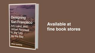 Designing San Francisco: Art, Land, and Urban Renewal in the City by the Bay, by Alison Isenberg