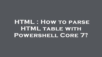 HTML : How to parse HTML table with Powershell Core 7?