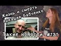 Жизнь и смерть Аркадия Бабченко. Такие новости №131