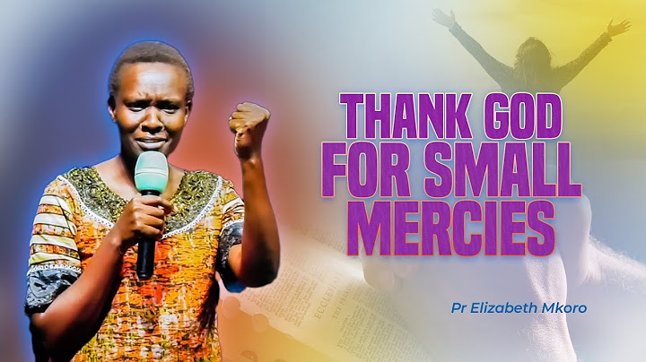 THANK GOD FOR SMALL MERCIES! - Pr  Elizabeth Mokoro
