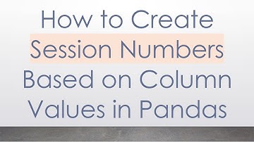 How to Create Session Numbers Based on Column Values in Pandas
