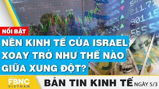 Tin kinh tế 5\/3 | Nền kinh tế của Israel xoay trở như thế nào giữa xung đột? | FBNC