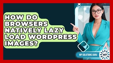 How Do Browsers Natively Lazy Load WordPress Images? - WP Solutions Guru