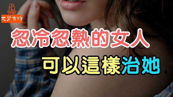 对你忽冷忽热的女人，可以这样“治她”     | “文梦有约” - 天天要闻