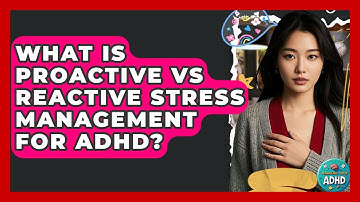What Is Proactive Vs Reactive Stress Management For ADHD? - Managing Your ADHD