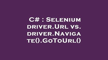C# : Selenium driver.Url vs. driver.Navigate().GoToUrl()