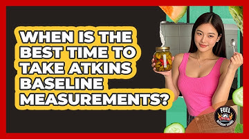 When Is The Best Time To Take Atkins Baseline Measurements?