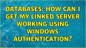 Databases: How can I get my linked server working using Windows authentication? (2 Solutions!!)