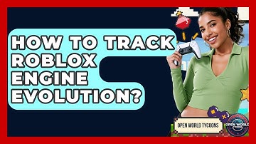 How To Track Roblox Engine Evolution? - Open World Tycoons