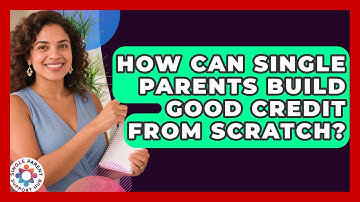 How Can Single Parents Build Good Credit From Scratch? - Single Parent Support Hub