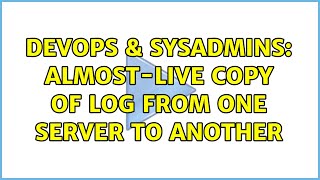 DevOps & SysAdmins: Almost-live copy of log from one server to another (2 Solutions!!)