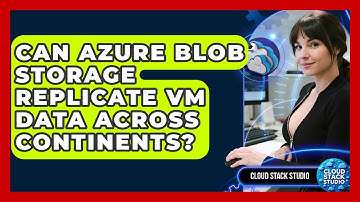 Can Azure Blob Storage Replicate VM Data Across Continents? - Cloud Stack Studio
