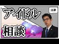 こんなに大変な地下アイドルの法律相談