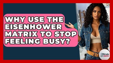 Why Use The Eisenhower Matrix To Stop Feeling Busy? - Ultimate Life Hacks