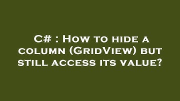 C# : How to hide a column (GridView) but still access its value?