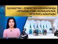Қазақстан – Өзбекстан шекарасында «Орталық Азия» халықаралық орталығы ашылады