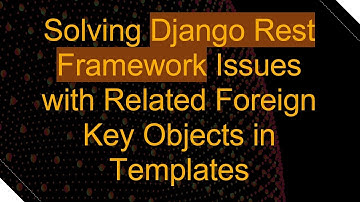 Solving Django Rest Framework Issues with Related Foreign Key Objects in Templates
