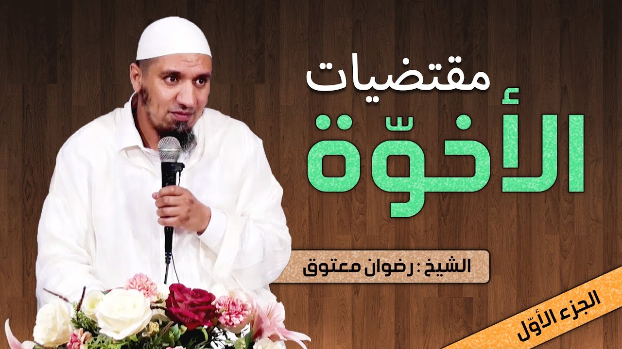 محاضرة قيمة ماتعة بعنوان : مقتضيات الأخوة, للشيخ رضوان معتوق -الجزء الأوّل-