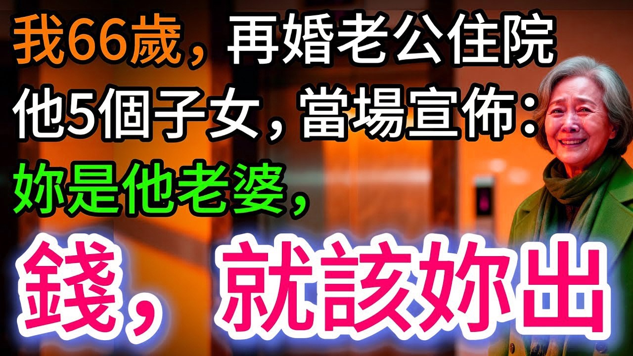 我66歲，再婚老公住院，他5個子女當場宣佈：妳是他老婆，錢，妳出…