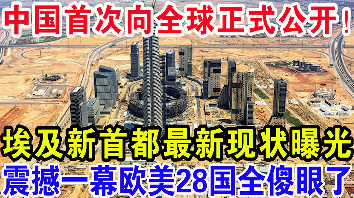 中國首次向全球正式公開！埃及“新首都”最新現狀曝光，震撼一幕歐美28國全傻眼了 - 天天要聞